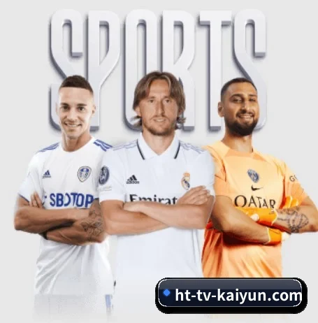 开云体育围绕看球场景设计的核心服务 - 多运动项目内容板块(kaiyun)