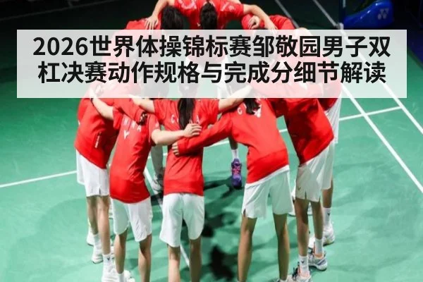 2026世界体操锦标赛邹敬园男子双杠决赛动作规格与完成分细节解读