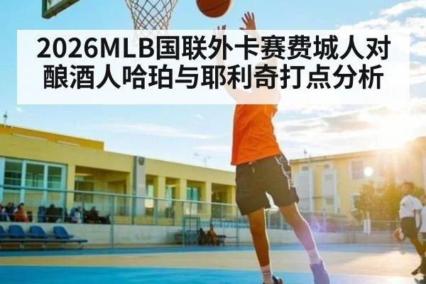 2026MLB国联外卡赛费城人对酿酒人哈珀与耶利奇打点分析