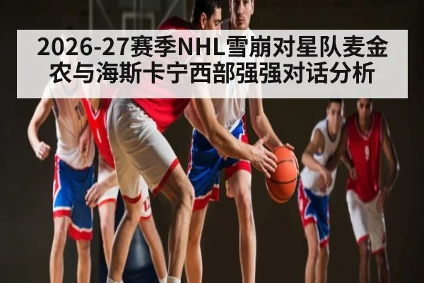 2026-27赛季NHL雪崩对星队麦金农与海斯卡宁西部强强对话分析