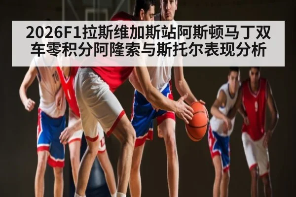 2026F1拉斯维加斯站阿斯顿马丁双车零积分阿隆索与斯托尔表现分析